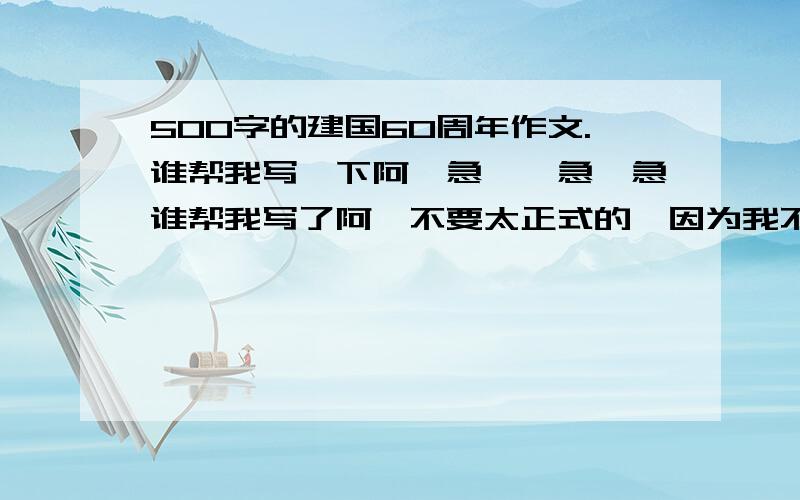 500字的建国60周年作文.谁帮我写一下阿,急、、急、急谁帮我写了阿,不要太正式的,因为我不懂那么多历史知识.