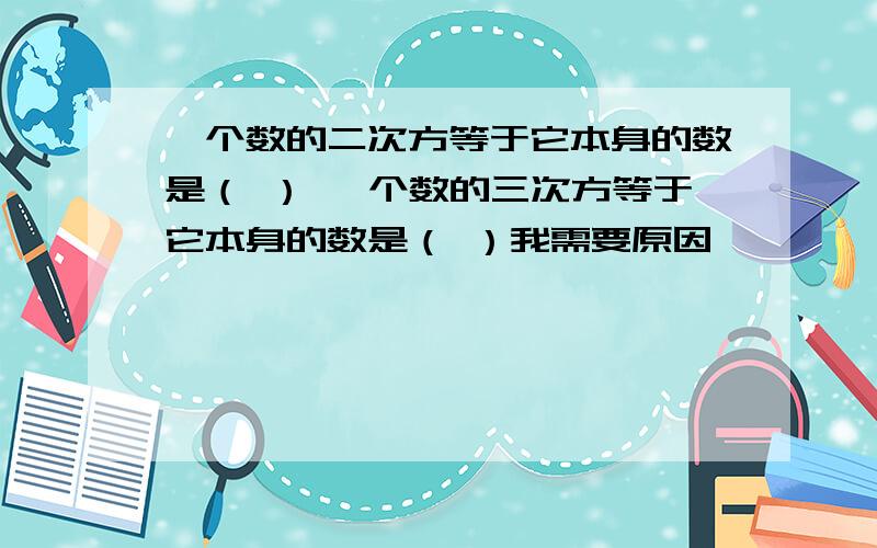 一个数的二次方等于它本身的数是（ ） 一个数的三次方等于它本身的数是（ ）我需要原因