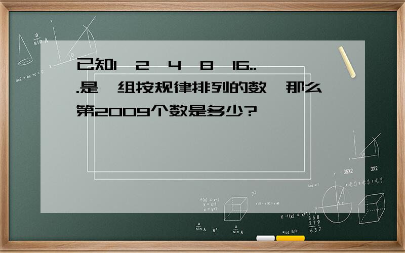 已知1,2,4,8,16...是一组按规律排列的数,那么第2009个数是多少?