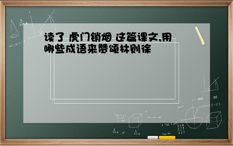 读了 虎门销烟 这篇课文,用哪些成语来赞颂林则徐