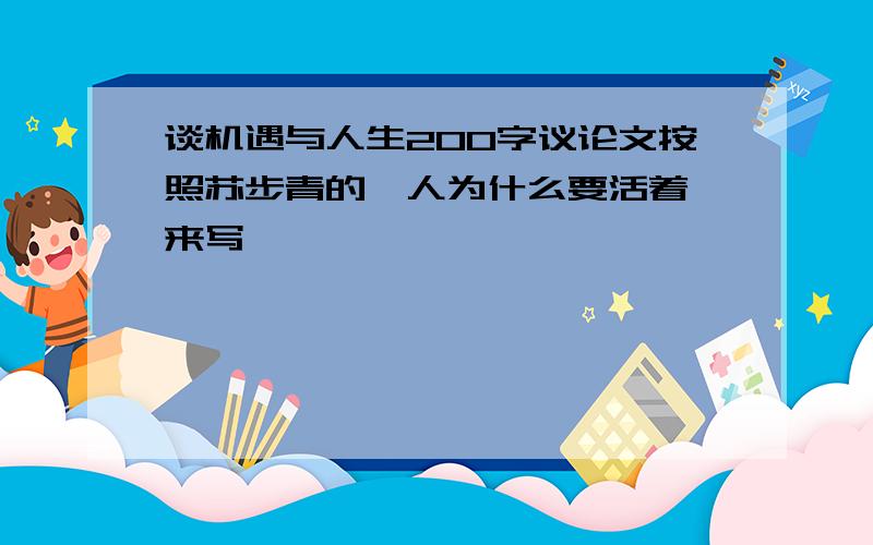 谈机遇与人生200字议论文按照苏步青的《人为什么要活着》来写