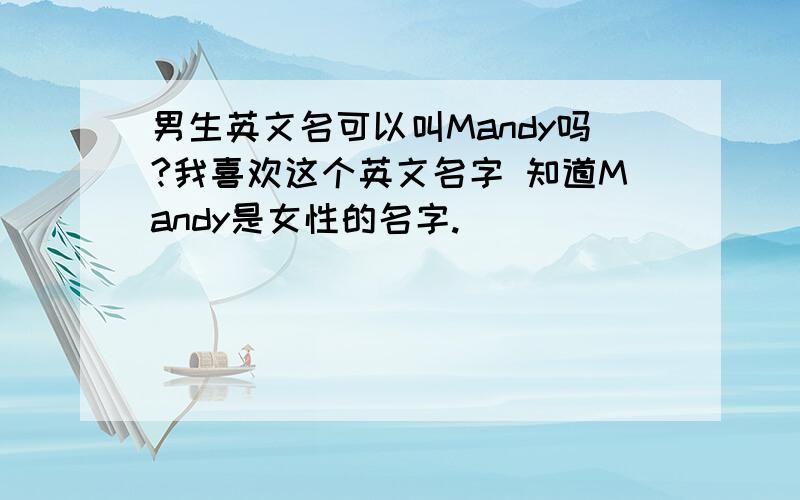 男生英文名可以叫Mandy吗?我喜欢这个英文名字 知道Mandy是女性的名字.