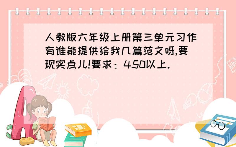 人教版六年级上册第三单元习作有谁能提供给我几篇范文呀,要现实点儿!要求：450以上.