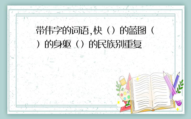 带伟字的词语,快（）的蓝图（）的身躯（）的民族别重复