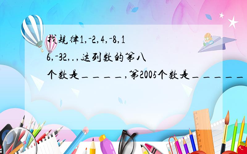 找规律1,-2,4,-8,16,-32,.,这列数的第八个数是____,第2005个数是_____