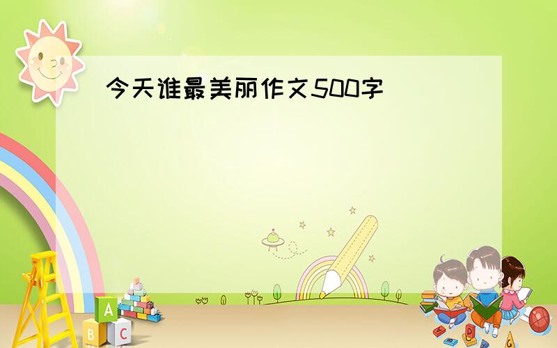 今天谁最美丽作文500字