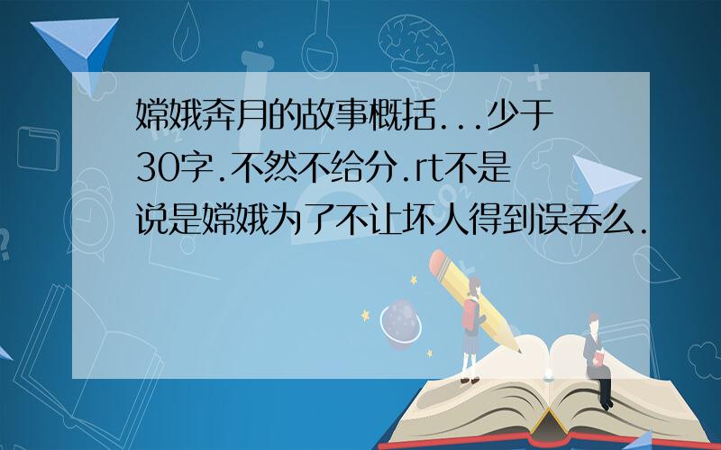 嫦娥奔月的故事概括...少于30字.不然不给分.rt不是说是嫦娥为了不让坏人得到误吞么.