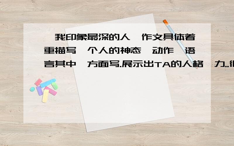 《我印象最深的人》作文具体着重描写一个人的神态、动作、语言其中一方面写.展示出TA的人格魅力..很少 只要200多字就行\\（^-^)//可以是名人之类的