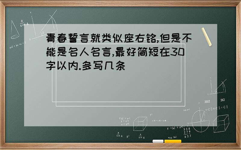 青春誓言就类似座右铭,但是不能是名人名言,最好简短在30字以内.多写几条