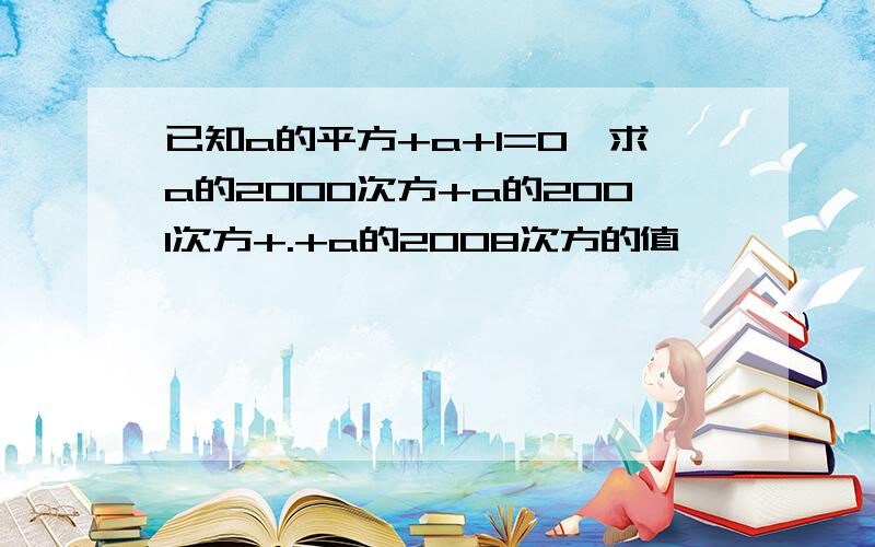 已知a的平方+a+1=0,求a的2000次方+a的2001次方+.+a的2008次方的值