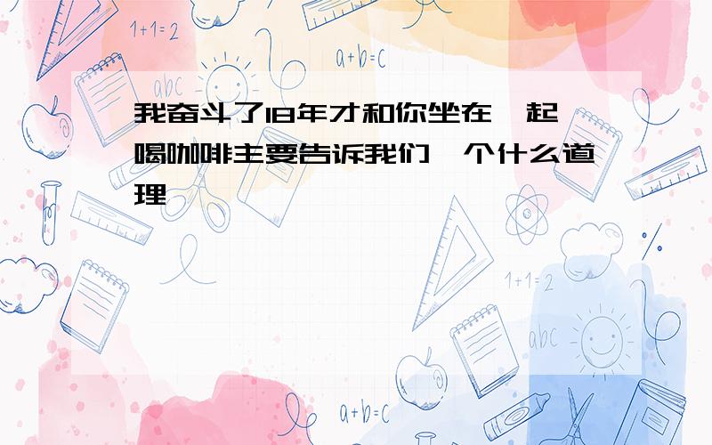 我奋斗了18年才和你坐在一起喝咖啡主要告诉我们一个什么道理