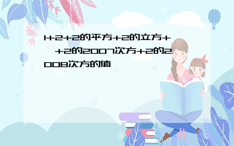 1+2+2的平方+2的立方+…+2的2007次方+2的2008次方的值