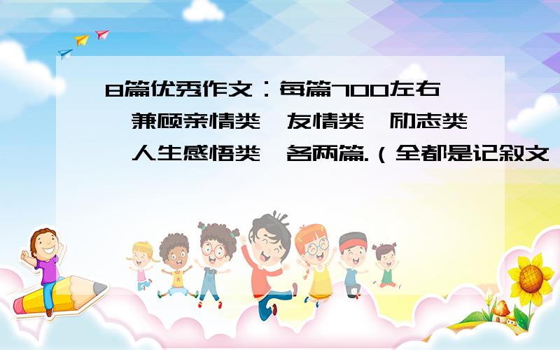 8篇优秀作文：每篇700左右,兼顾亲情类、友情类、励志类、人生感悟类,各两篇.（全都是记叙文,别给我发链接或建议 直接上文章。