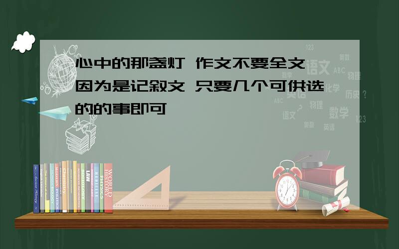 心中的那盏灯 作文不要全文 因为是记叙文 只要几个可供选的的事即可