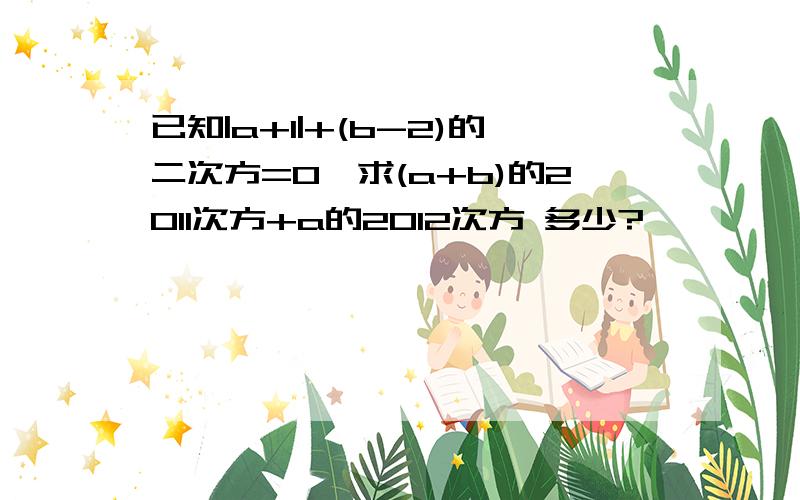 已知|a+1|+(b-2)的二次方=0,求(a+b)的2011次方+a的2012次方 多少?