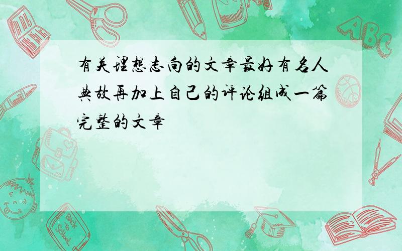 有关理想志向的文章最好有名人典故再加上自己的评论组成一篇完整的文章