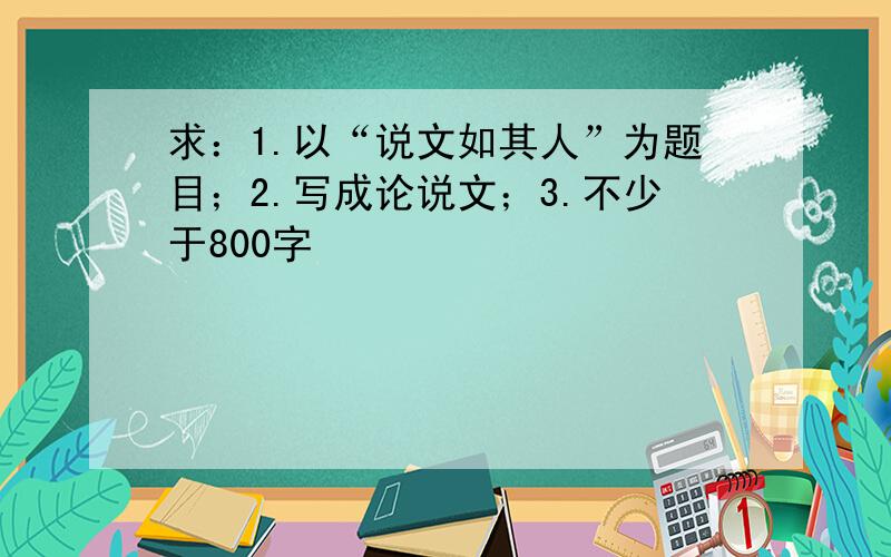 求：1.以“说文如其人”为题目；2.写成论说文；3.不少于800字