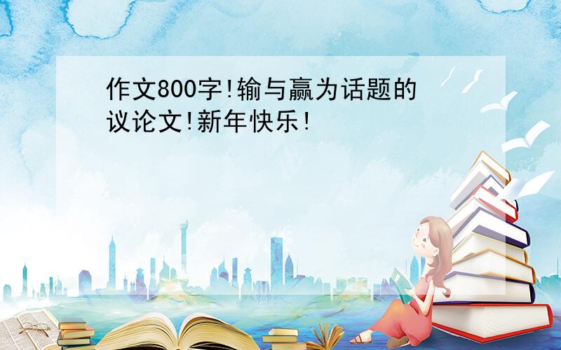 作文800字!输与赢为话题的议论文!新年快乐!