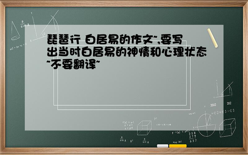 琵琶行 白居易的作文~,要写出当时白居易的神情和心理状态~不要翻译~