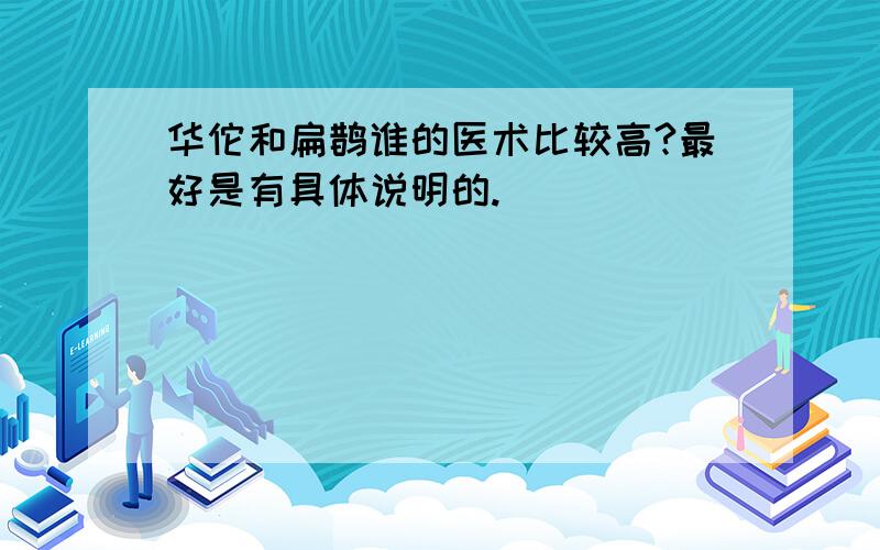 华佗和扁鹊谁的医术比较高?最好是有具体说明的.