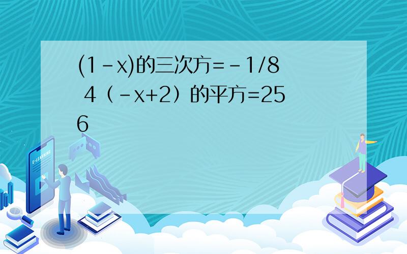 (1-x)的三次方=-1/8 4（-x+2）的平方=256