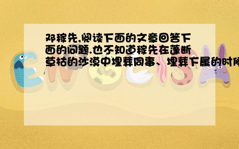 邓稼先,阅读下面的文章回答下面的问题.也不知道稼先在蓬断草枯的沙漠中埋葬同事、埋葬下属的时候是什么心情?　　“粗估”参数的时候,要有物理直觉；昼夜不断地筹划计算时,要有数学