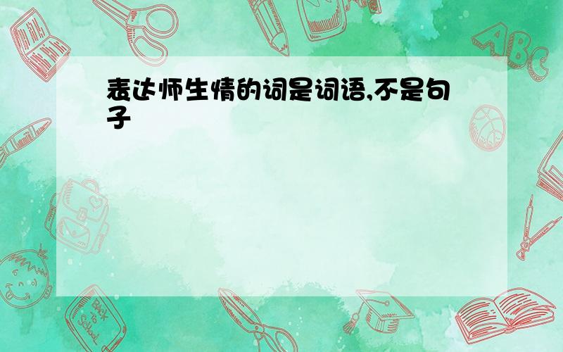 表达师生情的词是词语,不是句子