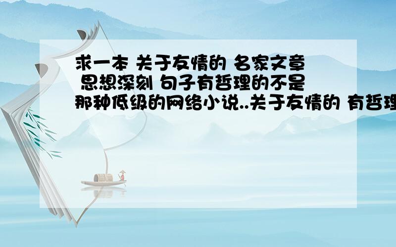 求一本 关于友情的 名家文章 思想深刻 句子有哲理的不是那种低级的网络小说..关于友情的 有哲理的