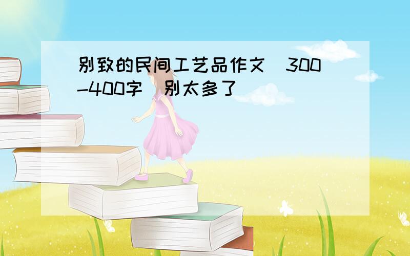 别致的民间工艺品作文（300-400字）别太多了