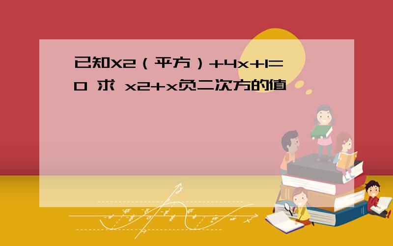 已知X2（平方）+4x+1=0 求 x2+x负二次方的值