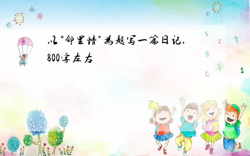 以“邻里情”为题写一篇日记,800字左右