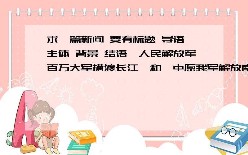 求一篇新闻 要有标题 导语 主体 背景 结语《人民解放军百万大军横渡长江》和《中原我军解放南阳》除外!