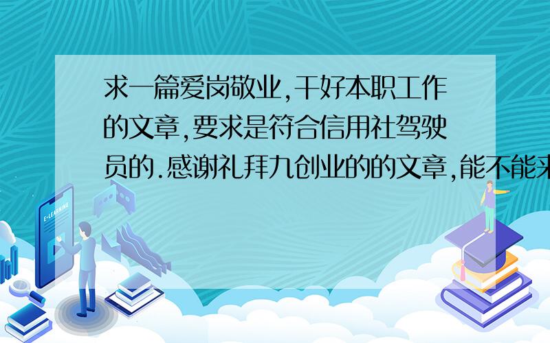 求一篇爱岗敬业,干好本职工作的文章,要求是符合信用社驾驶员的.感谢礼拜九创业的的文章,能不能来的完整一点,16K纸3张纸左右吧!有点短了