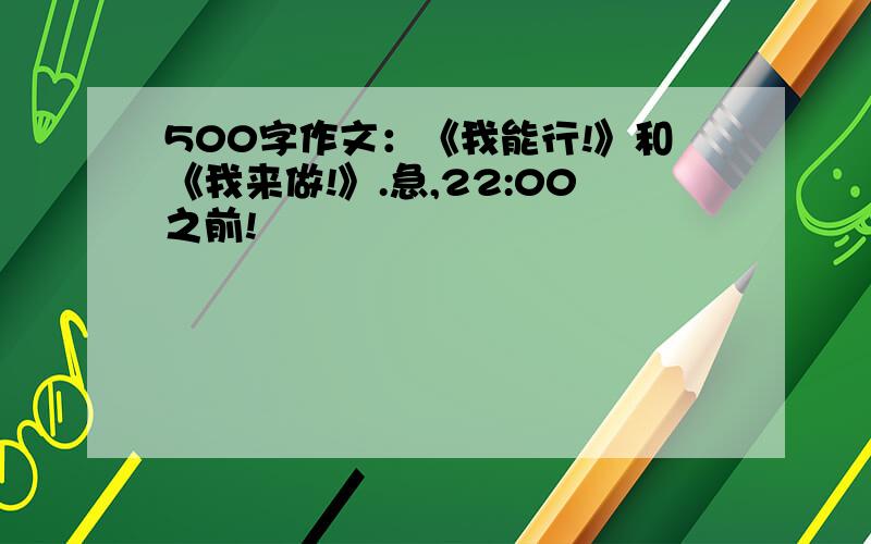 500字作文：《我能行!》和《我来做!》.急,22:00之前!