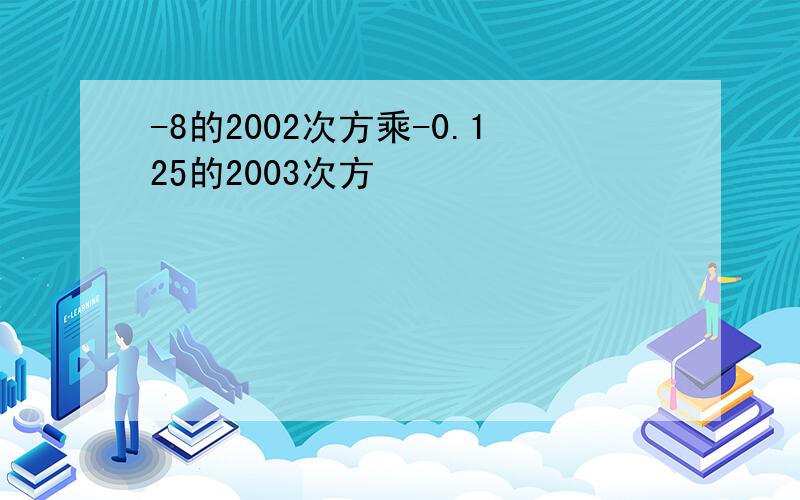 -8的2002次方乘-0.125的2003次方