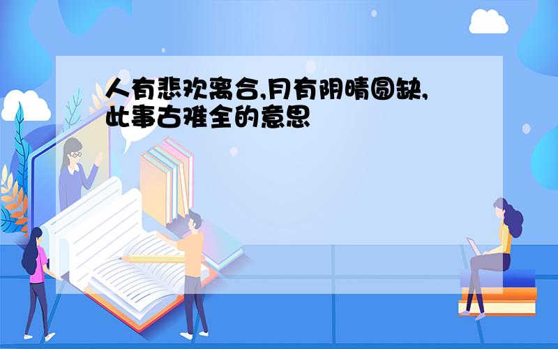 人有悲欢离合,月有阴晴圆缺,此事古难全的意思