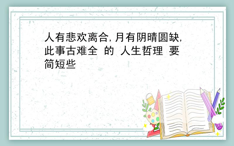 人有悲欢离合,月有阴晴圆缺,此事古难全 的 人生哲理 要简短些