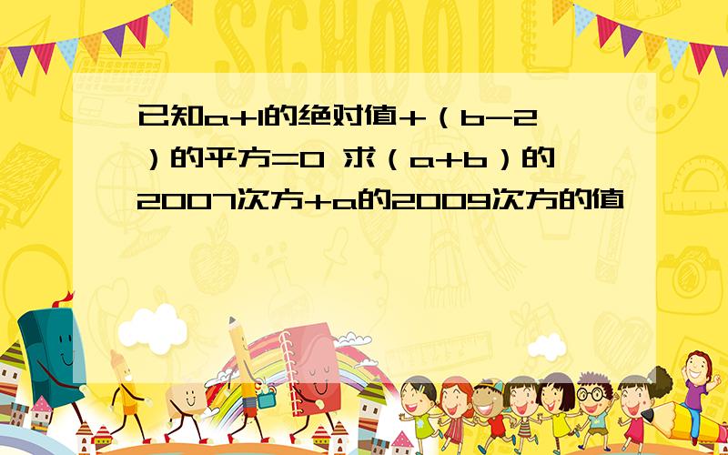 已知a+1的绝对值+（b-2）的平方=0 求（a+b）的2007次方+a的2009次方的值