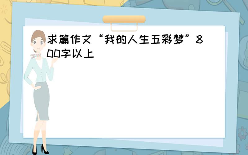 求篇作文“我的人生五彩梦”800字以上