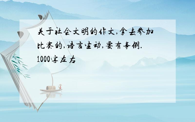 关于社会文明的作文,拿去参加比赛的,语言生动,要有事例.1000字左右