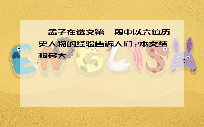 ,孟子在选文第一段中以六位历史人物的经验告诉人们?本文结构多大