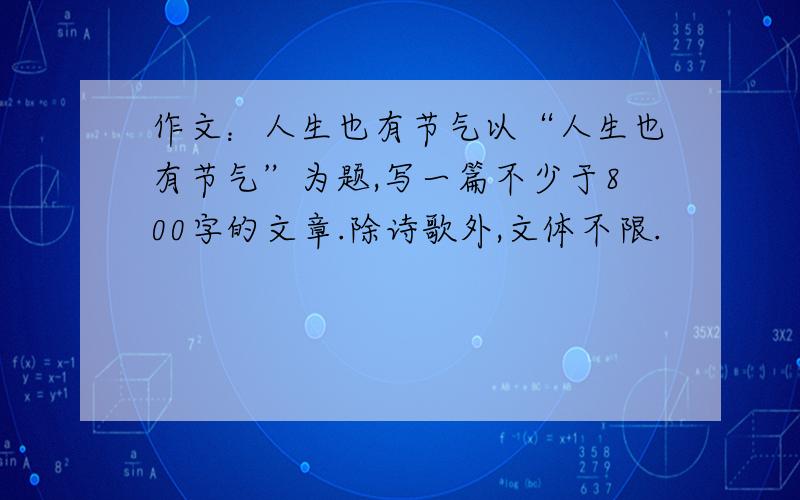 作文：人生也有节气以“人生也有节气”为题,写一篇不少于800字的文章.除诗歌外,文体不限.