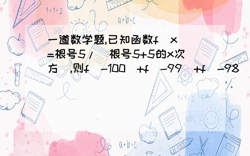 一道数学题,已知函数f(x)=根号5/(根号5+5的x次方),则f(-100)+f(-99)+f(-98)+…f(101)=