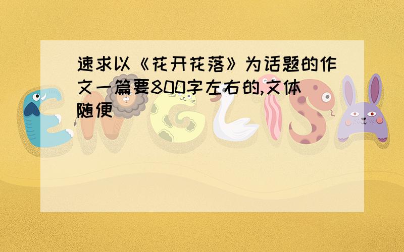 速求以《花开花落》为话题的作文一篇要800字左右的,文体随便