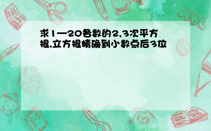 求1—20各数的2,3次平方根,立方根精确到小数点后3位