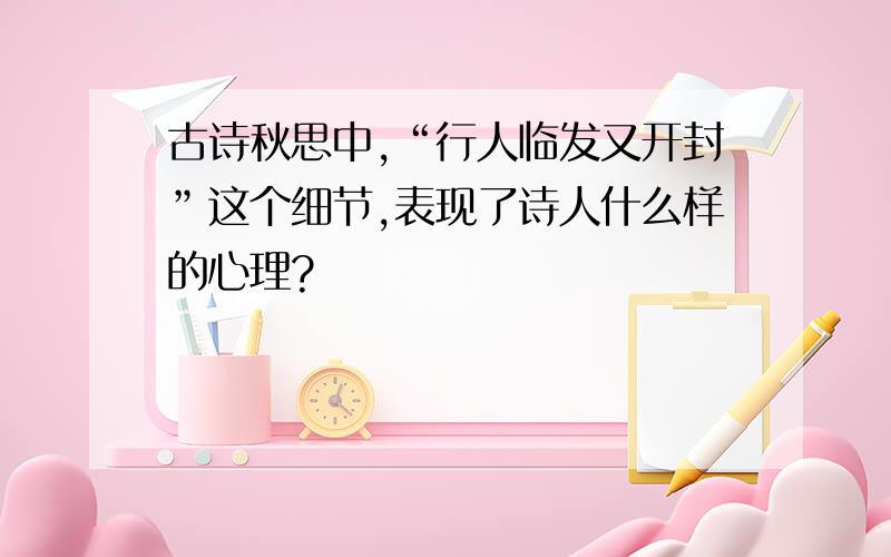 古诗秋思中,“行人临发又开封”这个细节,表现了诗人什么样的心理?