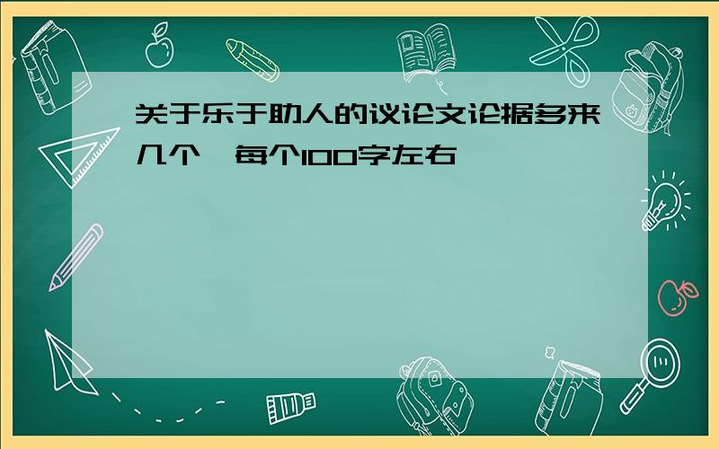 关于乐于助人的议论文论据多来几个,每个100字左右