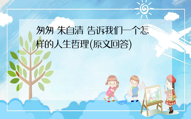 匆匆 朱自清 告诉我们一个怎样的人生哲理(原文回答)