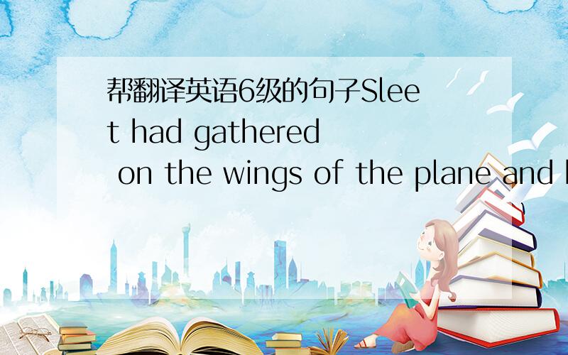 帮翻译英语6级的句子Sleet had gathered on the wings of the plane and he fog was so thick that he could hardly see the lips of the wings.大部分是懂的“he fog……”后面怎么翻译?