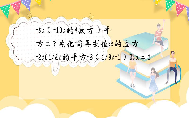 -5x(-10x的4次方)平方=?先化简再求值：x的立方-2x[1/2x的平方-3(1/3x-1)],x=1